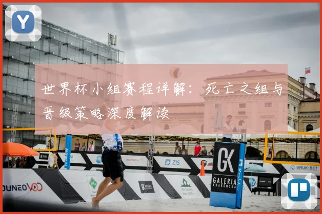 世界杯小组赛程详解：死亡之组与晋级策略深度解读