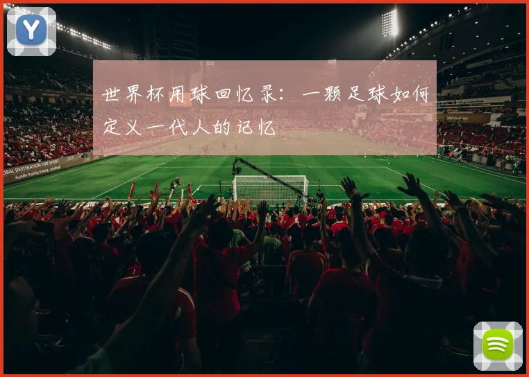 世界杯用球回忆录:一颗足球如何定义一代人的记忆