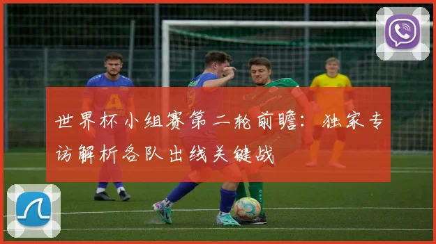 世界杯小组赛第二轮前瞻：独家专访解析各队出线关键战