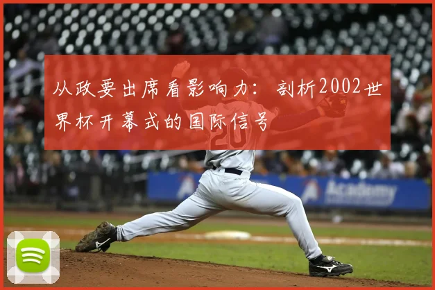 从政要出席看影响力：剖析2002世界杯开幕式的国际信号