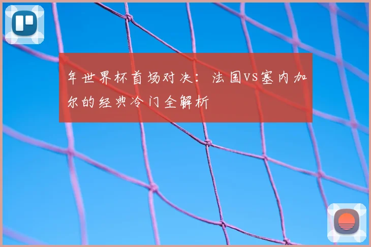 年世界杯首场对决:法国vs塞内加尔的经典冷门全解析