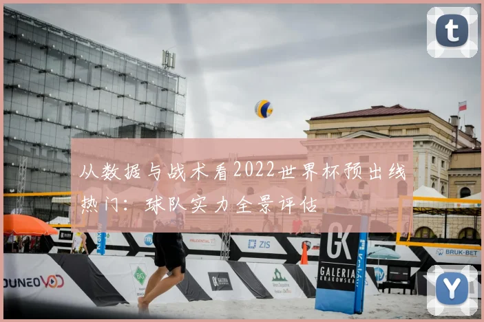 从数据与战术看2022世界杯预出线热门：球队实力全景评估