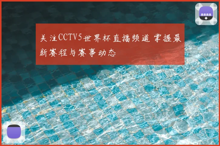关注CCTV5世界杯直播频道 掌握最新赛程与赛事动态
