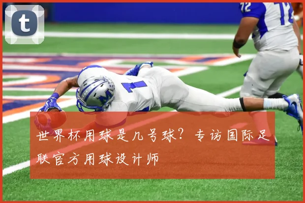 世界杯用球是几号球？专访国际足联官方用球设计师