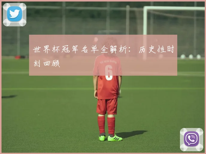 世界杯冠军名单全解析:历史性时刻回顾