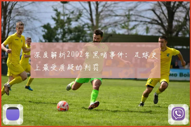 深度解析2002年黑哨事件：足球史上最受质疑的判罚