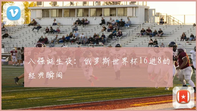 八强诞生夜：俄罗斯世界杯16进8的经典瞬间